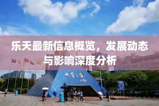 乐天最新信息概览，发展动态与影响深度分析