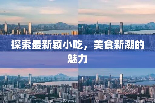 探索最新颖小吃，美食新潮的魅力