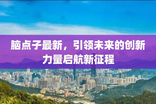 脑点子最新，引领未来的创新力量启航新征程