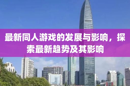 最新同人游戏的发展与影响，探索最新趋势及其影响