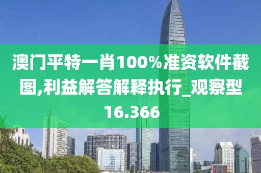 澳门平特一肖100%准资软件截图,利益解答解释执行_观察型16.366