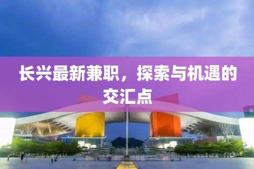 长兴最新兼职，探索与机遇的交汇点