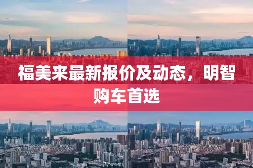 福美来最新报价及动态，明智购车首选