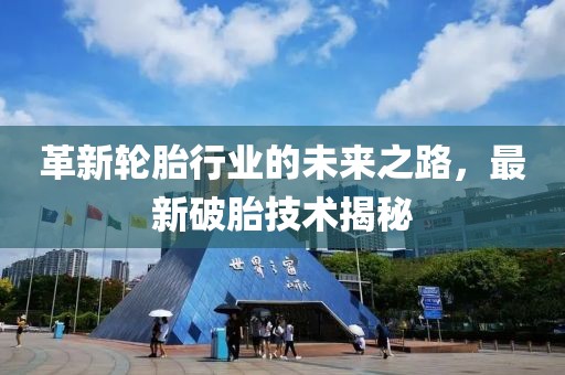 革新轮胎行业的未来之路，最新破胎技术揭秘