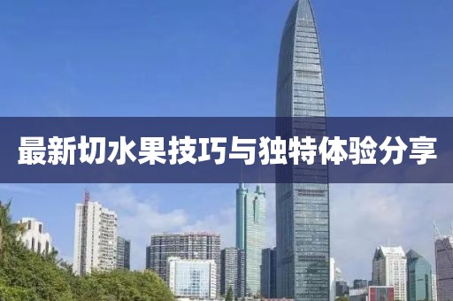 最新切水果技巧与独特体验分享