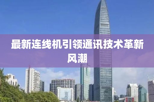 最新连线机引领通讯技术革新风潮