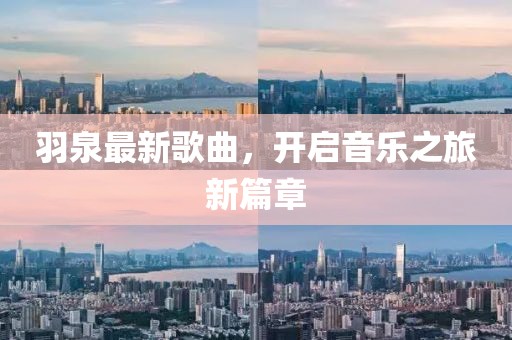 羽泉最新歌曲，开启音乐之旅新篇章