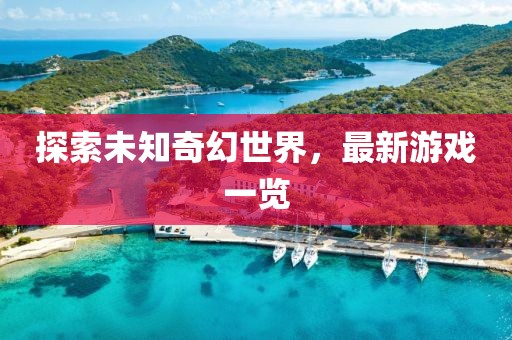 探索未知奇幻世界，最新游戏一览