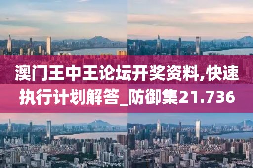 澳门王中王论坛开奖资料,快速执行计划解答_防御集21.736