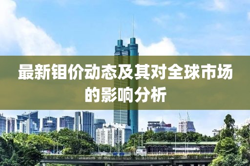 最新钼价动态及其对全球市场的影响分析