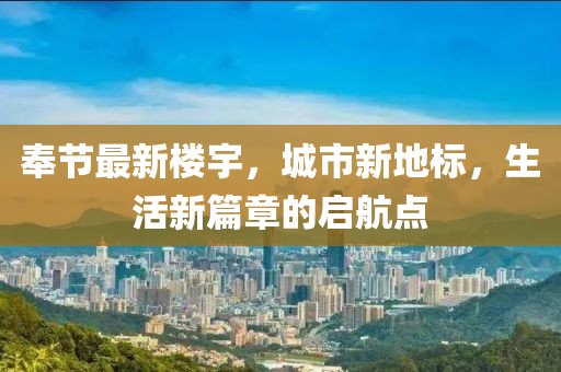 奉节最新楼宇，城市新地标，生活新篇章的启航点