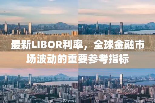 最新LIBOR利率，全球金融市场波动的重要参考指标