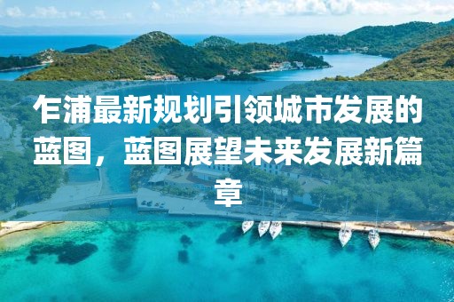 乍浦最新规划引领城市发展的蓝图，蓝图展望未来发展新篇章