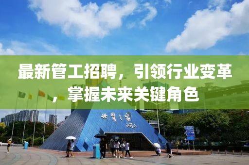 最新管工招聘，引领行业变革，掌握未来关键角色
