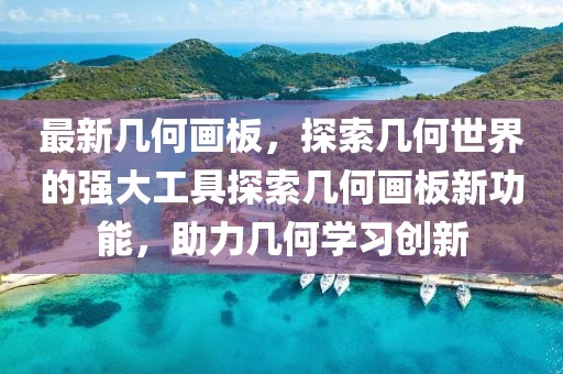最新几何画板，探索几何世界的强大工具探索几何画板新功能，助力几何学习创新