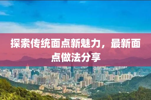 探索传统面点新魅力，最新面点做法分享