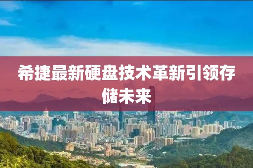 希捷最新硬盘技术革新引领存储未来