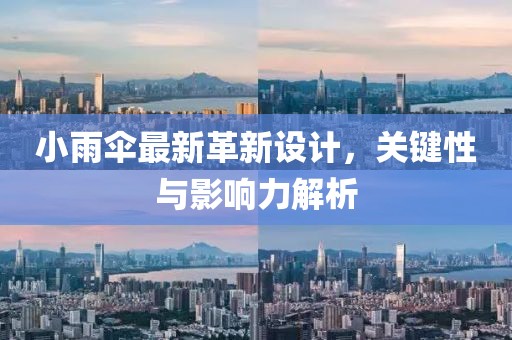 小雨伞最新革新设计，关键性与影响力解析