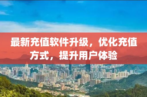 最新充值软件升级，优化充值方式，提升用户体验
