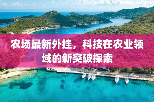 农场最新外挂，科技在农业领域的新突破探索