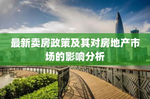 最新卖房政策及其对房地产市场的影响分析
