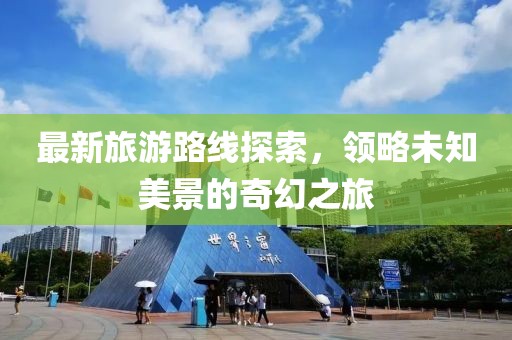 最新旅游路线探索，领略未知美景的奇幻之旅