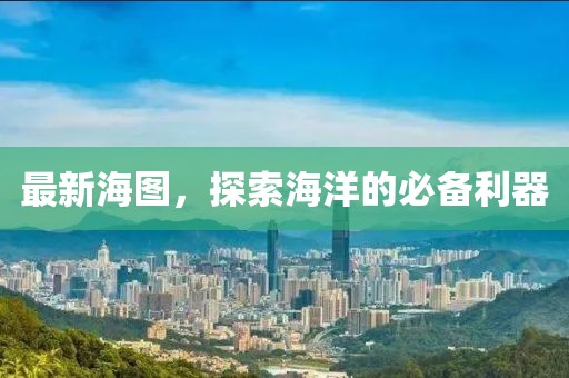 最新海图，探索海洋的必备利器