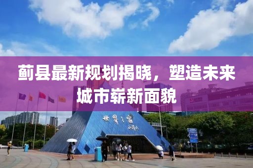 蓟县最新规划揭晓，塑造未来城市崭新面貌