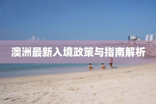 澳洲最新入境政策与指南解析