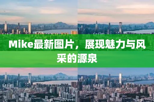Mike最新图片，展现魅力与风采的源泉