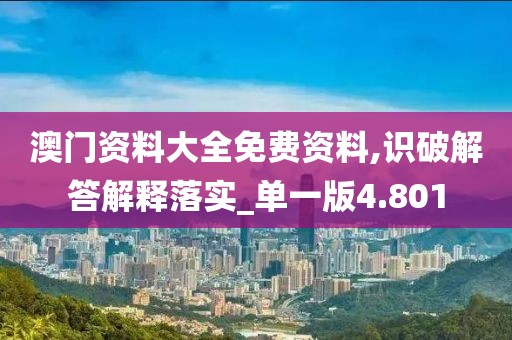 澳门资料大全免费资料,识破解答解释落实_单一版4.801