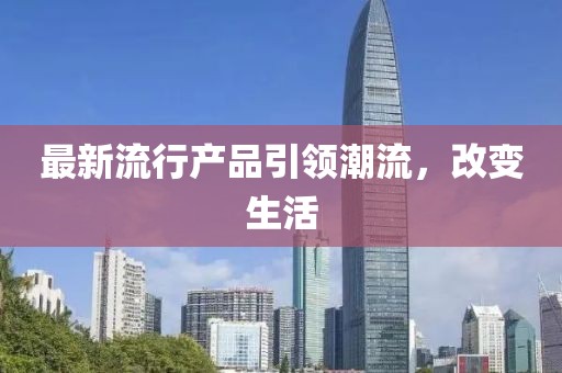 最新流行产品引领潮流，改变生活