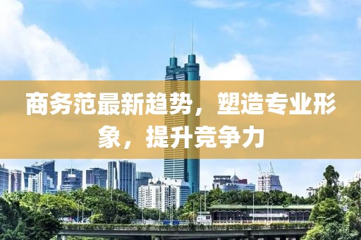 商务范最新趋势，塑造专业形象，提升竞争力