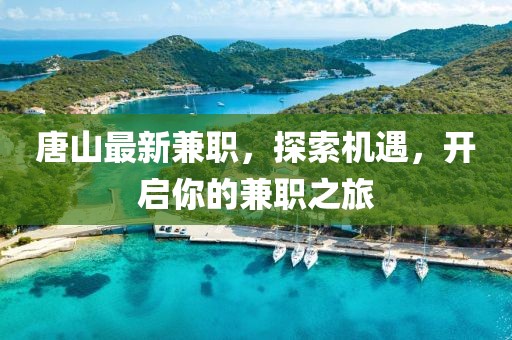 唐山最新兼职，探索机遇，开启你的兼职之旅
