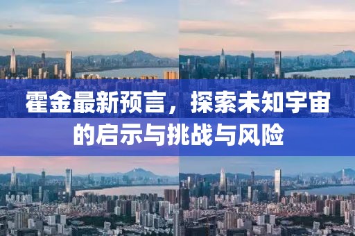 霍金最新预言，探索未知宇宙的启示与挑战与风险