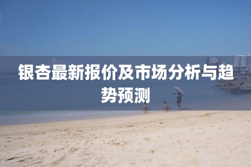 银杏最新报价及市场分析与趋势预测