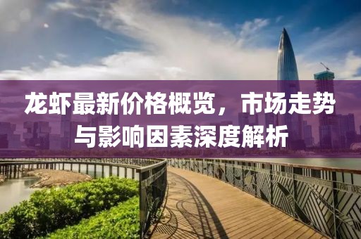龙虾最新价格概览，市场走势与影响因素深度解析