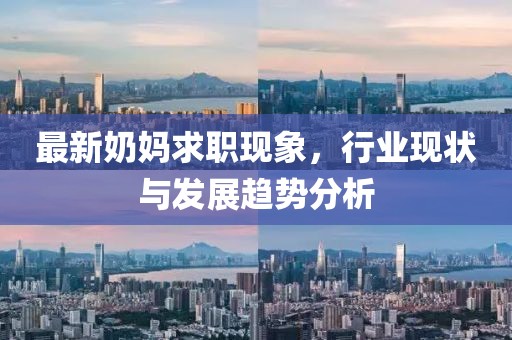最新奶妈求职现象，行业现状与发展趋势分析