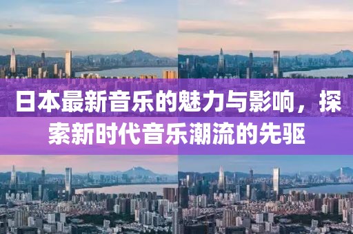 日本最新音乐的魅力与影响，探索新时代音乐潮流的先驱