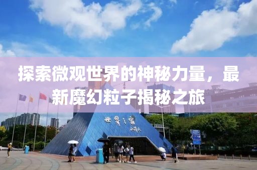探索微观世界的神秘力量，最新魔幻粒子揭秘之旅