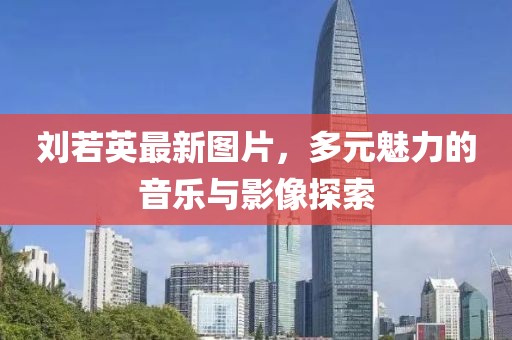 刘若英最新图片，多元魅力的音乐与影像探索