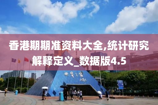 香港期期准资料大全,统计研究解释定义_数据版4.5