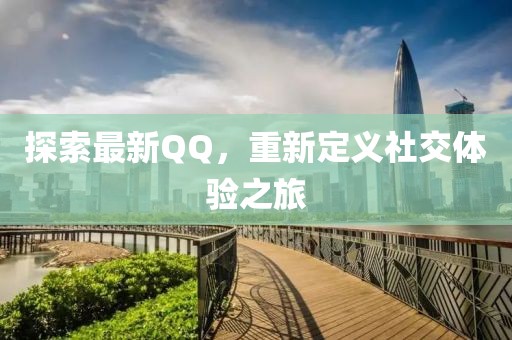 探索最新QQ，重新定义社交体验之旅