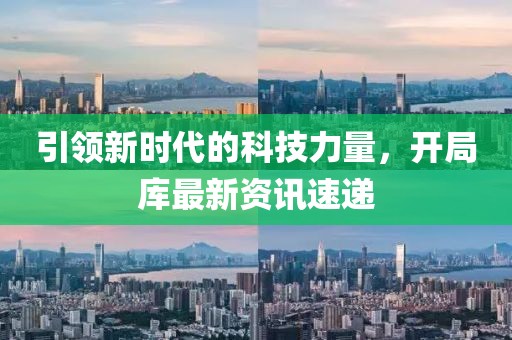 引领新时代的科技力量，开局库最新资讯速递