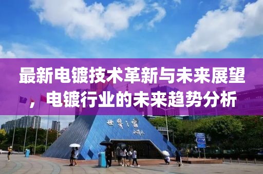 最新电镀技术革新与未来展望，电镀行业的未来趋势分析