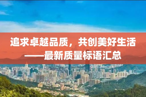 追求卓越品质，共创美好生活——最新质量标语汇总