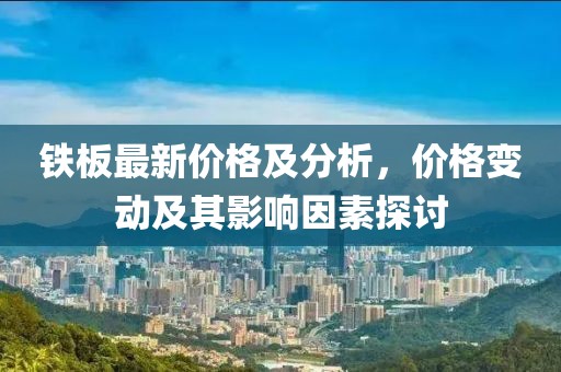 铁板最新价格及分析，价格变动及其影响因素探讨