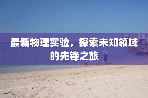 最新物理实验，探索未知领域的先锋之旅