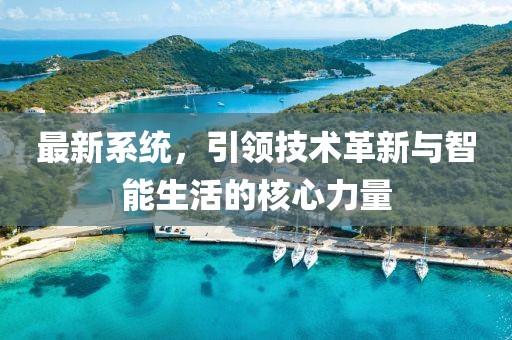 最新系统，引领技术革新与智能生活的核心力量
