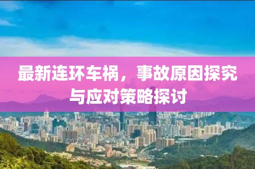 最新连环车祸，事故原因探究与应对策略探讨